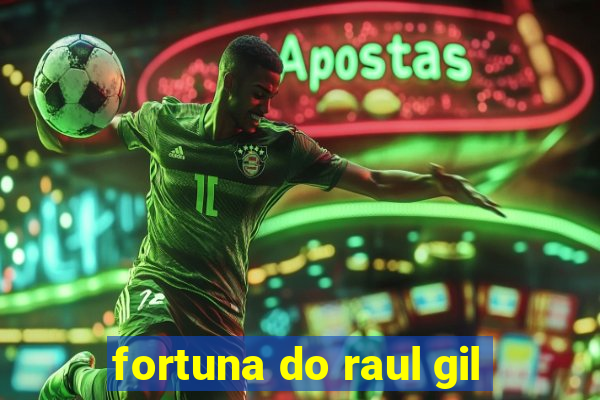 fortuna do raul gil